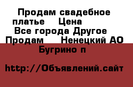 Продам свадебное платье  › Цена ­ 4 000 - Все города Другое » Продам   . Ненецкий АО,Бугрино п.